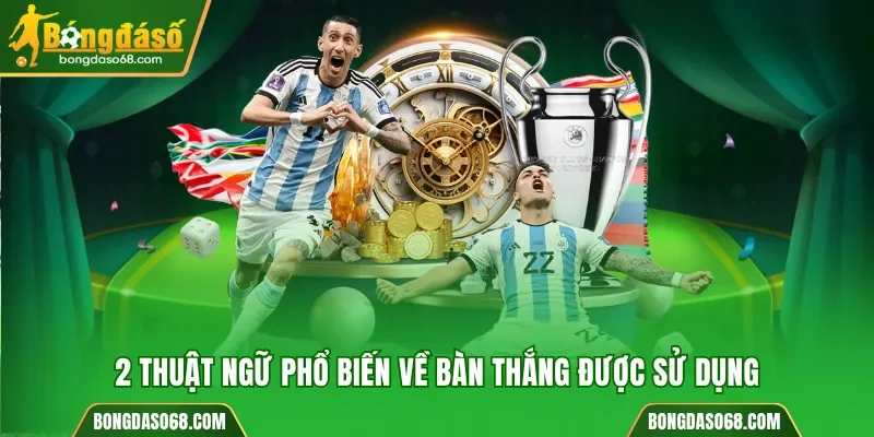 2 thuật ngữ phổ biến về bàn thắng được sử dụng