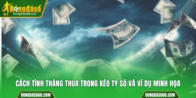 Cách tính thắng thua trong kèo tỷ số và ví dụ minh họa