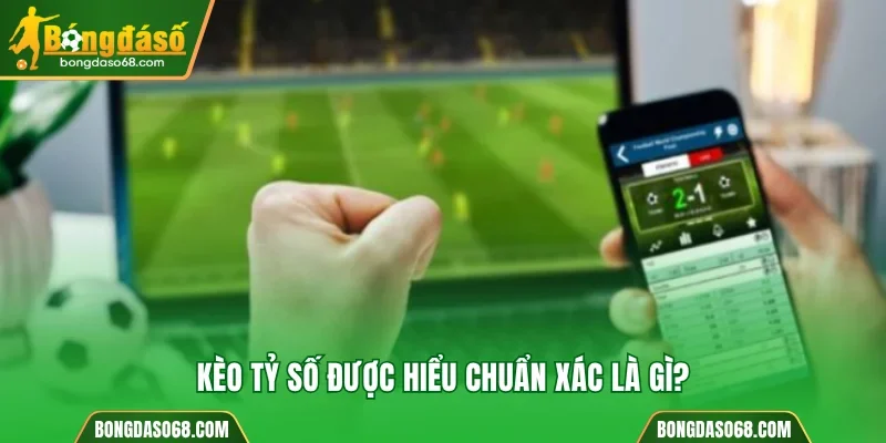 Kèo tỷ số được hiểu chuẩn xác là gì?