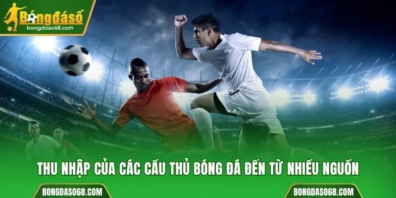 Thu nhập của các cầu thủ bóng đá đến từ nhiều nguồn